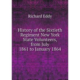 

Книга History of the Sixtieth Regiment New York State Volunteers, from July 1861 to January 1864