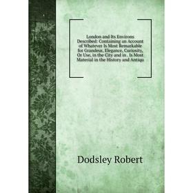 

Книга London and Its Environs Described: Containing an Account of Whatever Is Most Remarkable for Grandeur, Elegance, Curiosity, Or Use, in the City