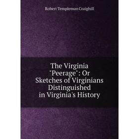 

Книга The Virginia Peerage: Or Sketches of Virginians Distinguished in Virginia's History