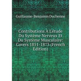 

Книга Contributions À L'étude Du Système Nerveux Et Du Système Musculaire: Covers 1851-1873 (French Edition)