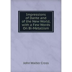 

Книга Impressions of Dante and of the New World, with a Few Words On Bi-Metallism