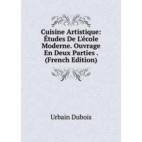 

Книга Cuisine Artistique: Études De L'école Moderne. Ouvrage En Deux Parties. (French Edition)