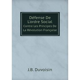 

Книга Défense De L'ordre Social Contre Les Principes De La Révolution Française