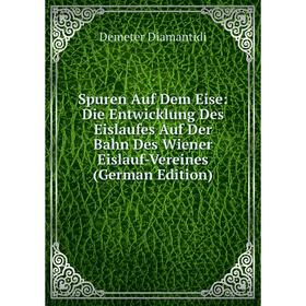 

Книга Spuren Auf Dem Eise: Die Entwicklung Des Eislaufes Auf Der Bahn Des Wiener Eislauf-Vereines (German Edition)