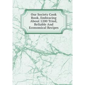 

Книга Our Society Cook Book, Embracing About 1200 Tried, Reliable And Economical Recipes