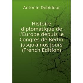 

Книга Histoire diplomatique de l'Europe depuis le Congrès de Berlin jusqu'a nos jours (French Edition)