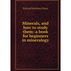 

Книга Minerals, and how to study them: a book for beginners in mineralogy