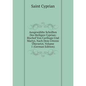 

Книга Ausgewählte Schriften Des Heiligen Cyprian: Bischof Von Carthago Und Martyr, Nach Dem Urtexte Übersetzt, Volume 1 (German Edition)