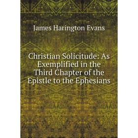 

Книга Christian Solicitude: As Exemplified in the Third Chapter of the Epistle to the Ephesians