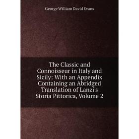 

Книга The Classic and Connoisseur in Italy and Sicily: With an Appendix Containing an Abridged Translation of Lanzi's Storia Pittorica, Volume 2