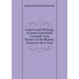 

Книга Letters and Writings of James Greenleaf Croswell: Late Master of the Bearley School in New York