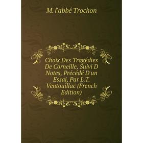 

Книга Choix Des Tragédies De Corneille, Suivi D Notes, Précédé D'un Essai, Par L.T. Ventouillac (French Edition)