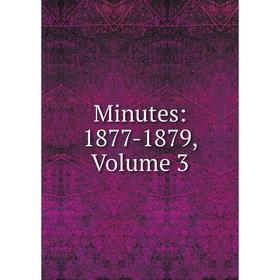 

Книга Minutes: 1877-1879, Volume 3