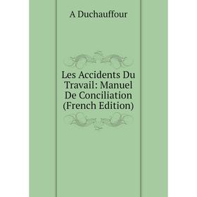 

Книга Les Accidents Du Travail: Manuel De Conciliation