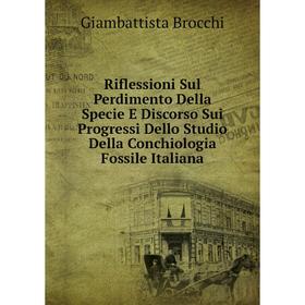 

Книга Riflessioni Sul Perdimento Della Specie E Discorso Sui Progressi Dello Studio Della Conchiologia Fossile Italiana