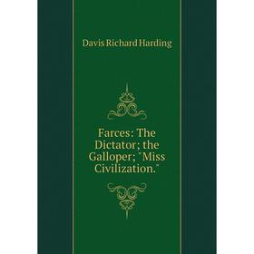 

Книга Farces: The Dictator; the Galloper; Miss Civilization.