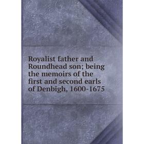 

Книга Royalist father and Roundhead son; being the memoirs of the first and second earls of Denbigh, 1600-1675