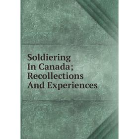 

Книга Soldiering In Canada; Recollections And Experiences