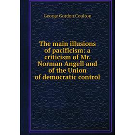 

Книга The main illusions of pacificism: a criticism of Mr. Norman Angell and of the Union of democratic control