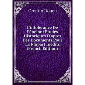 

Книга L'intolerance De Fénelon: Ètudes Historiques D'après Des Documents Pour La Plupart Inédits