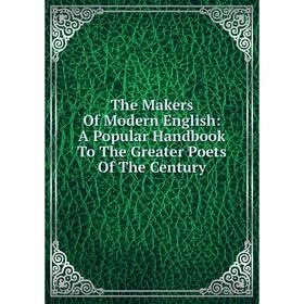 

Книга The Makers Of Modern English: A Popular Handbook To The Greater Poets Of The Century