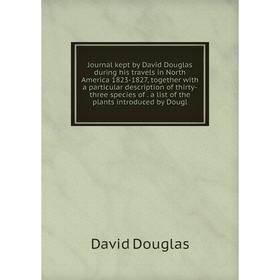 

Книга Journal kept by David Douglas during his travels in North America 1823-1827, together with a particular description of thirty-three species of.