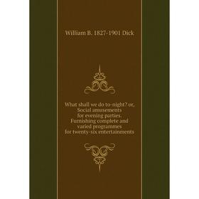 

Книга What shall we do to-night or, Social amusements for evening parties. Furnishing complete and varied programmes for twenty-six entertainments