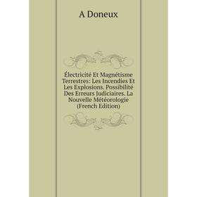 

Книга Électricité Et Magnétisme Terrestres: Les Incendies Et Les Explosions. Possibilité Des Erreurs Judiciaires. La Nouvelle Météorologie (French Edi
