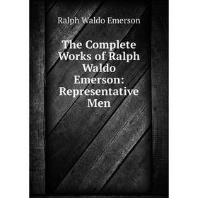 

Книга The Complete Works of Ralph Waldo Emerson: Representative Men