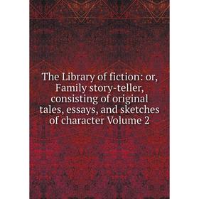 

Книга The Library of fiction: or, Family story-teller, consisting of original tales, essays, and sketches of character Volume 2