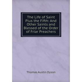 

Книга The Life of Saint Pius the Fifth: And Other Saints and Blessed of the Order of Friar Preachers