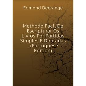 

Книга Methodo Facil De Escripturar Os Livros Por Partidas Simples E Dobradas (Portuguese Edition)
