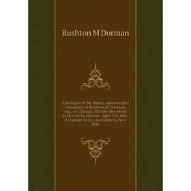 

Книга Catalogue of the library, manuscripts and prints of Rushton M. Dorman, esq., of Chicago, Illinois