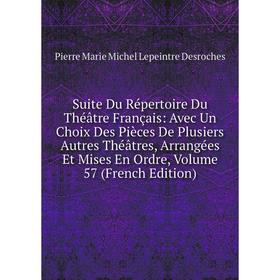 

Книга Suite Du Répertoire Du Théâtre Français: Avec Un Choix Des Pièces De Plusiers Autres Théâtres, Arrangées Et Mises En Ordre, Vol 57