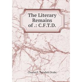 

Книга The Literary Remains of.: C.F.T.D.