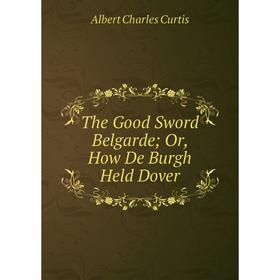 

Книга The Good Sword Belgarde; Or, How De Burgh Held Dover