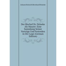 

Книга Der Bischof Dr. Dräseke Als Maurer: Eine Sammlung Seiner Vorträge Und Festreden in Der Loge (German Edition)