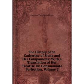 

Книга The History of St. Catherine of Siena and Her Companions: With a Translation of Her Treatise On Consummate Perfection, Volume 2