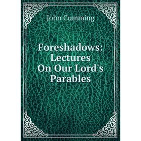 

Книга Foreshadows: Lectures On Our Lord's Parables