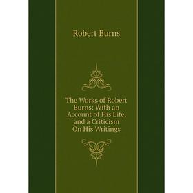 

Книга The Works of Robert Burns: With an Account of His Life, and a Criticism On His Writings