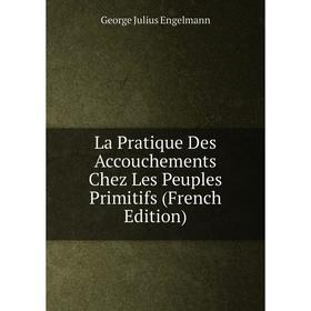 

Книга La Pratique Des Accouchements Chez Les Peuples Primitifs