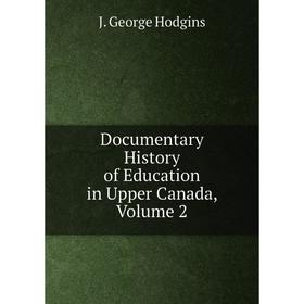 

Книга Documentary History of Education in Upper Canada, Volume 2