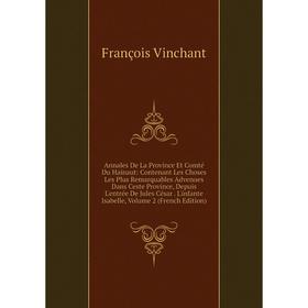 

Книга Annales De La Province Et Comté Du Hainaut: Contenant Les Choses Les Plus Remarquables Advenues Dans Ceste Province, Depuis L'entrée De Jules Cé
