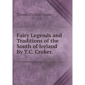 

Книга Fairy Legends and Traditions of the South of Ireland By T.C. Croker.