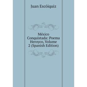 

Книга México Conquistada: Poema Heroyco, Volume 2