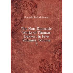 

Книга The Non-Dramatic Works of Thomas Dekker: In Five Volumes, Volume 3