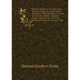 

Книга Indian Captivities: Or, Life in the Wigwam; Being True Narratives of Captives Who Have Been Carried Away by the Indians, from the Frontier Settl