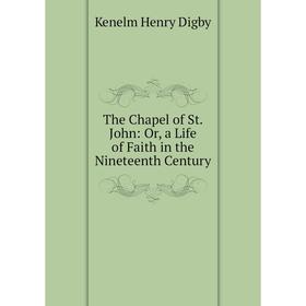 

Книга The Chapel of St. John: Or, a Life of Faith in the Nineteenth Century