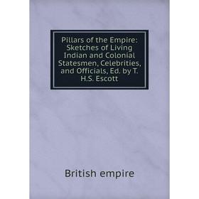 

Книга Pillars of the Empire: Sketches of Living Indian and Colonial Statesmen, Celebrities, and Officials, Ed. by T.H.S. Escott