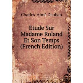 

Книга Etude Sur Madame Roland Et Son Temps (French Edition)